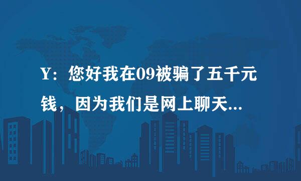 Y：您好我在09被骗了五千元钱，因为我们是网上聊天认识的，她是四川自贡市的，我还能通过法律途径