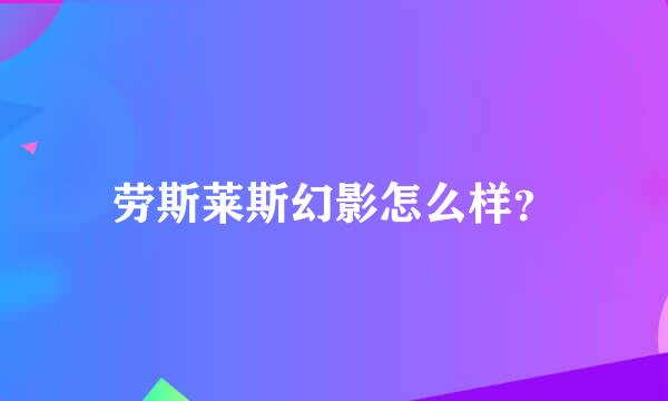 劳斯莱斯幻影怎么样？