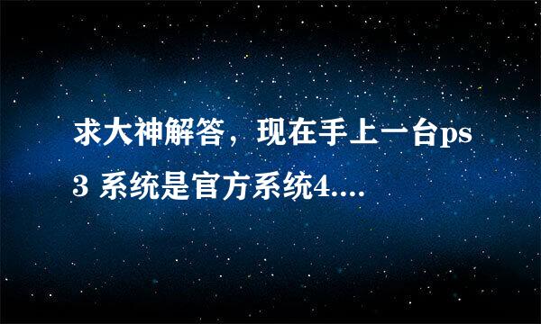 求大神解答，现在手上一台ps3 系统是官方系统4.31，如何破解