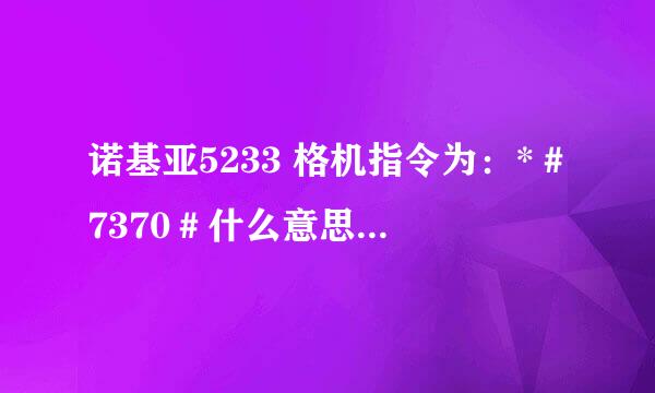 诺基亚5233 格机指令为：*＃7370＃什么意思怎么按的额，有木有程序，谢谢