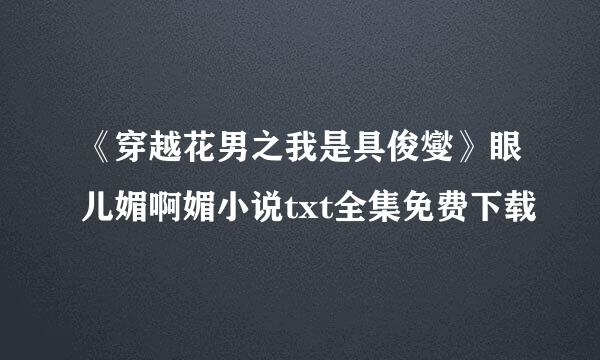 《穿越花男之我是具俊燮》眼儿媚啊媚小说txt全集免费下载