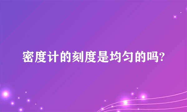 密度计的刻度是均匀的吗?