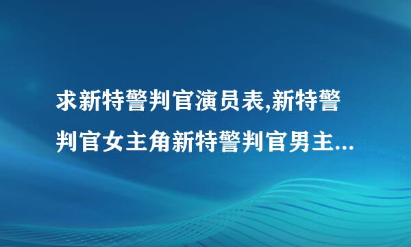 求新特警判官演员表,新特警判官女主角新特警判官男主角是谁？