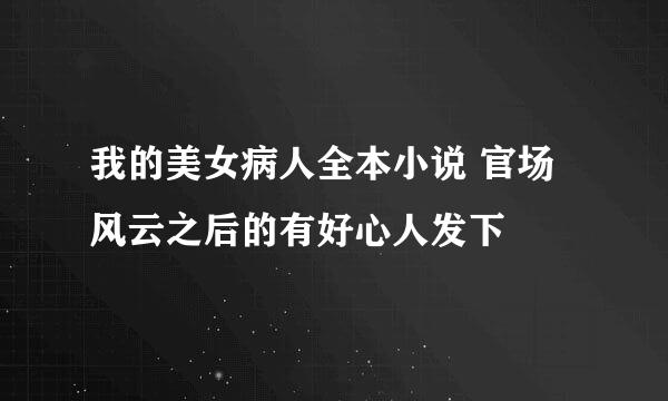 我的美女病人全本小说 官场风云之后的有好心人发下