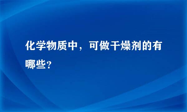 化学物质中，可做干燥剂的有哪些？