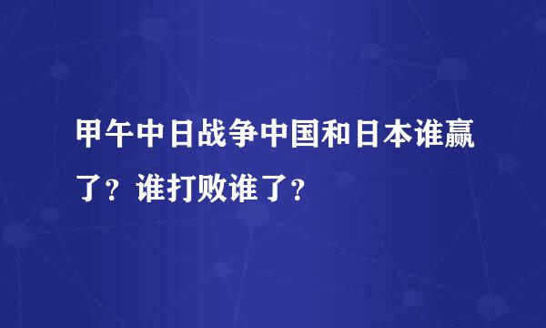 甲午中日战争中国和日本谁赢了？谁打败谁了？