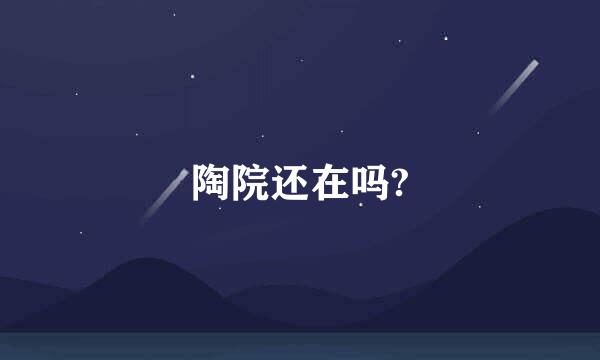 陶院还在吗?