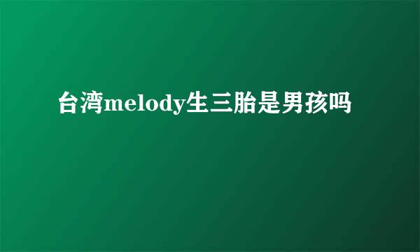 台湾melody生三胎是男孩吗