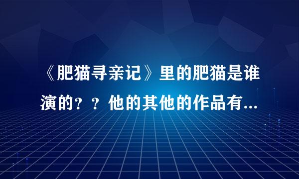 《肥猫寻亲记》里的肥猫是谁演的？？他的其他的作品有哪些？？