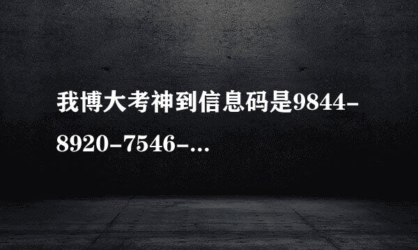 我博大考神到信息码是9844-8920-7546-4707 谁知道它到注册码？