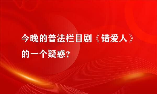 今晚的普法栏目剧《错爱人》的一个疑惑？