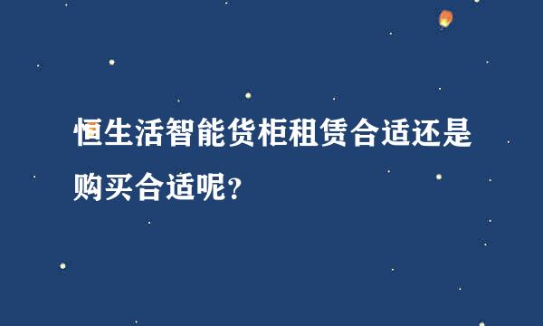 恒生活智能货柜租赁合适还是购买合适呢？