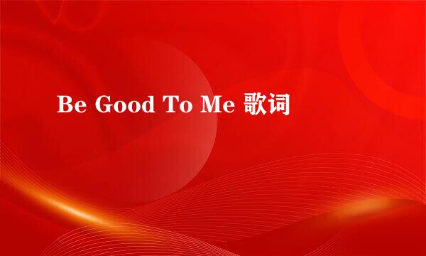 Be Good To Me 歌词