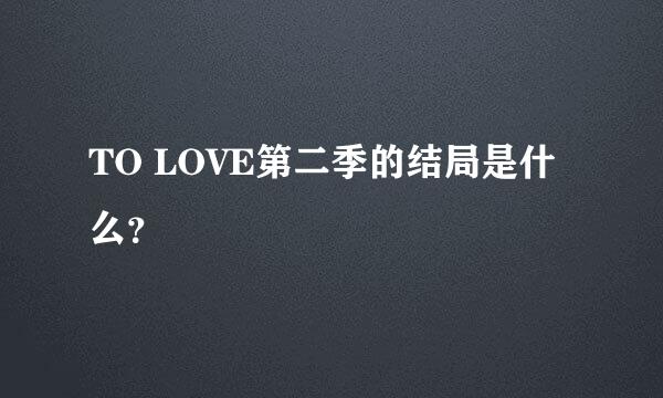 TO LOVE第二季的结局是什么？