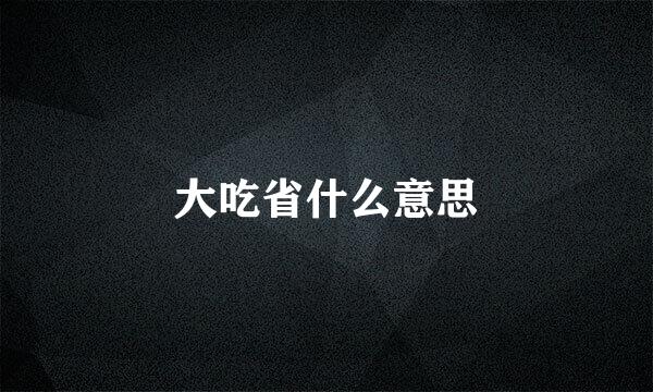 大吃省什么意思