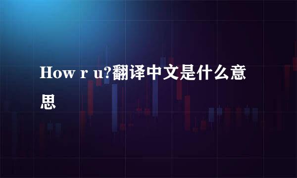 How r u?翻译中文是什么意思