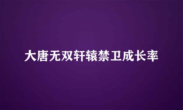 大唐无双轩辕禁卫成长率