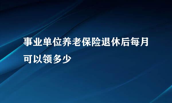 事业单位养老保险退休后每月可以领多少