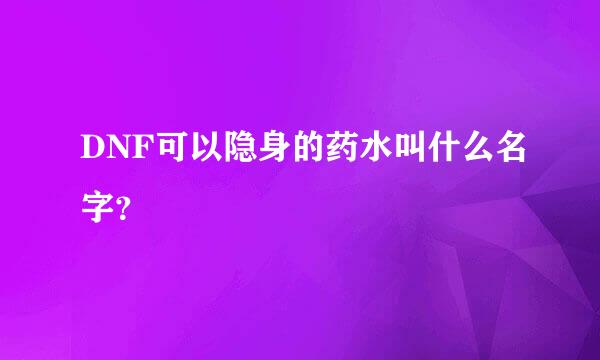 DNF可以隐身的药水叫什么名字？