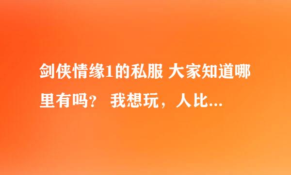 剑侠情缘1的私服 大家知道哪里有吗？ 我想玩，人比较多的那种！