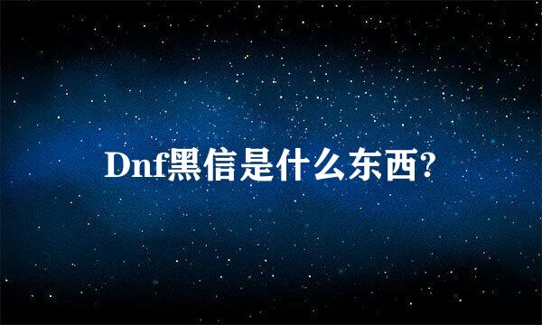 Dnf黑信是什么东西?