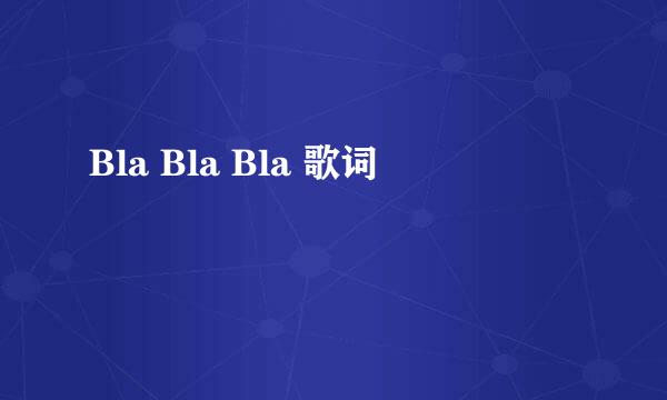 Bla Bla Bla 歌词