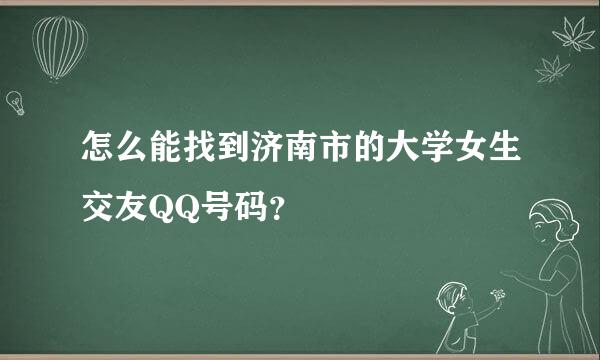 怎么能找到济南市的大学女生交友QQ号码？