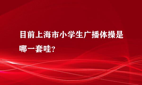 目前上海市小学生广播体操是哪一套哇？