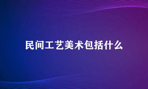 民间工艺美术包括什么