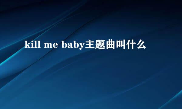 kill me baby主题曲叫什么