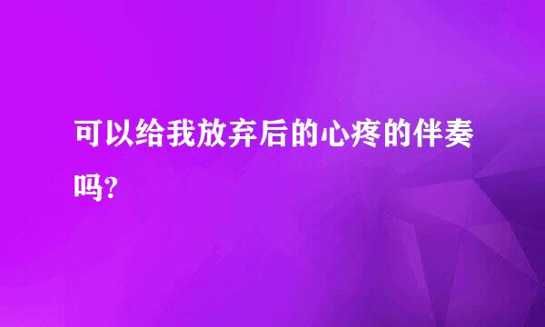 可以给我放弃后的心疼的伴奏吗?