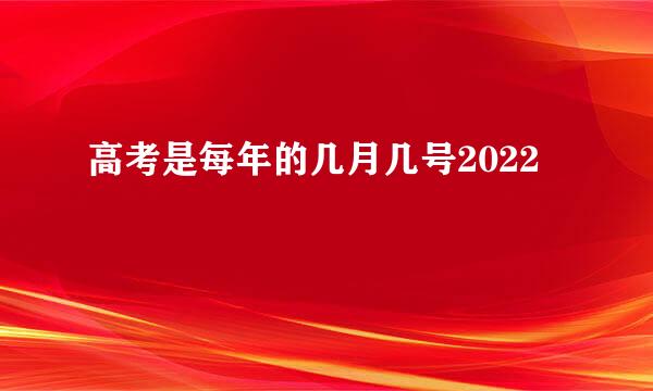 高考是每年的几月几号2022