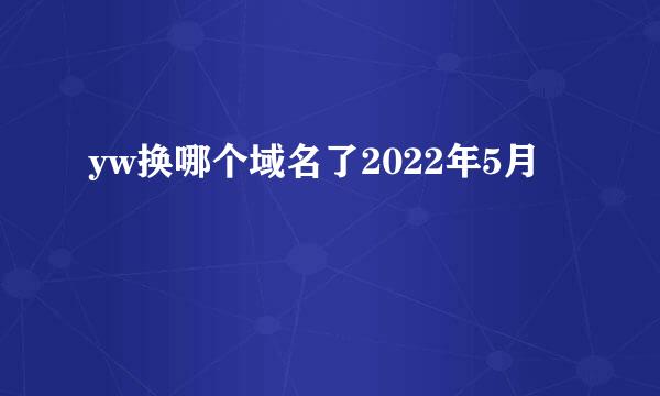 yw换哪个域名了2022年5月