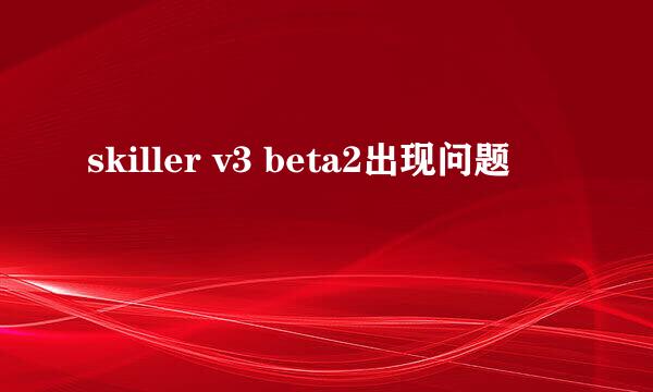 skiller v3 beta2出现问题