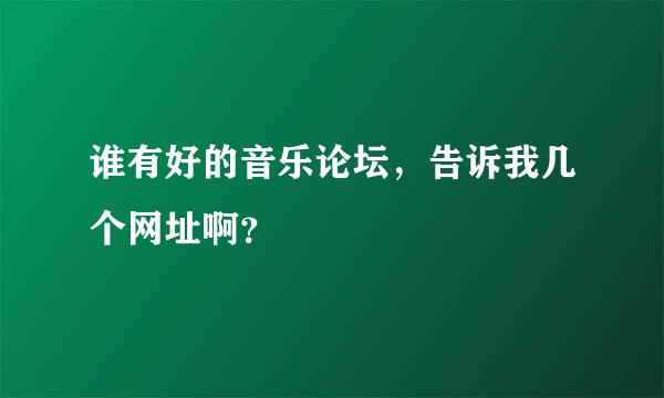 谁有好的音乐论坛，告诉我几个网址啊？