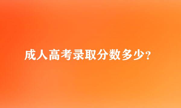 成人高考录取分数多少？