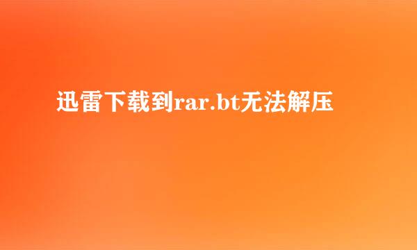 迅雷下载到rar.bt无法解压