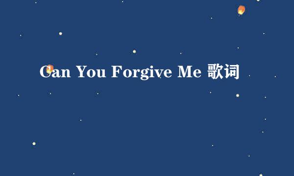 Can You Forgive Me 歌词