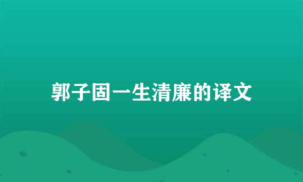 郭子固一生清廉的译文