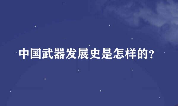 中国武器发展史是怎样的？