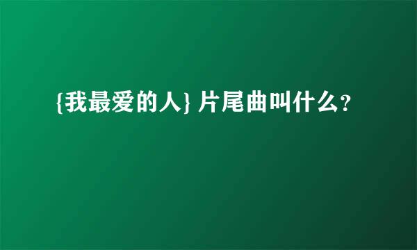 {我最爱的人} 片尾曲叫什么？