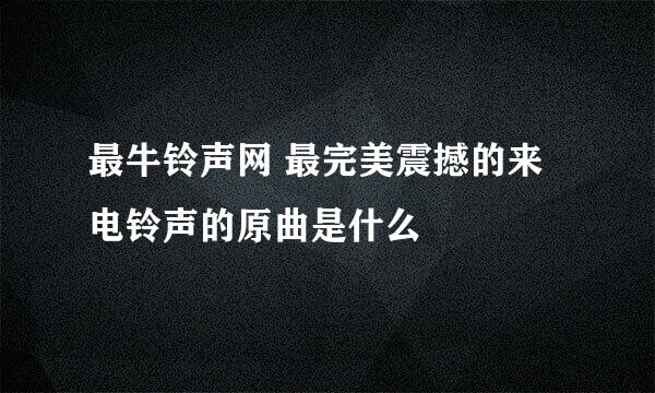 最牛铃声网 最完美震撼的来电铃声的原曲是什么