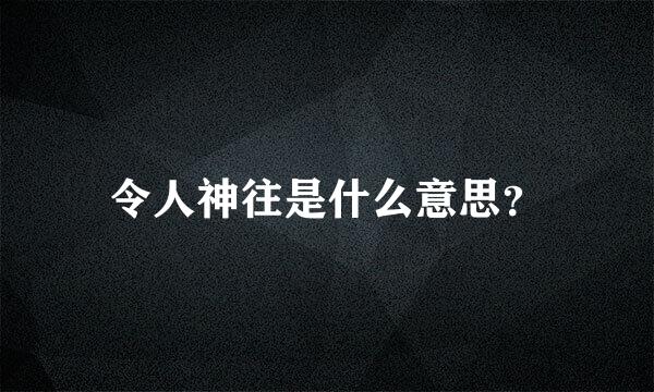 令人神往是什么意思？