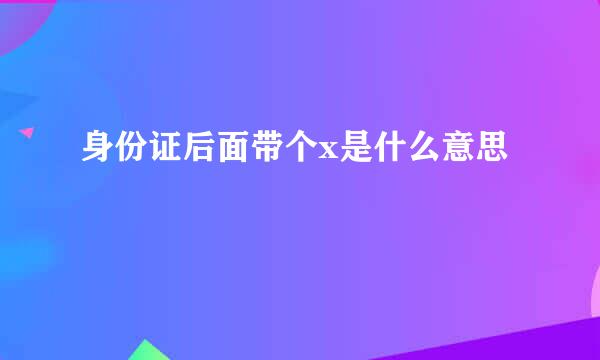 身份证后面带个x是什么意思