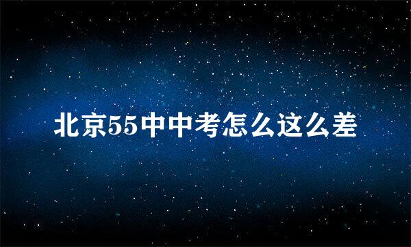 北京55中中考怎么这么差