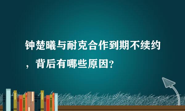 钟楚曦与耐克合作到期不续约，背后有哪些原因？