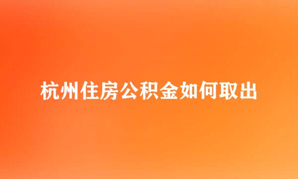 杭州住房公积金如何取出