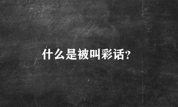 什么是被叫彩话？