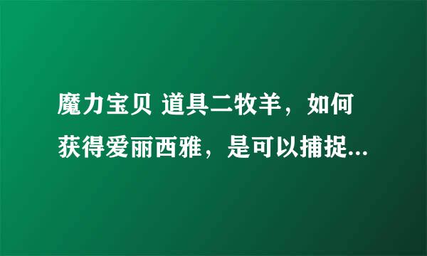 魔力宝贝 道具二牧羊，如何获得爱丽西雅，是可以捕捉的？还是其他途径获得的。