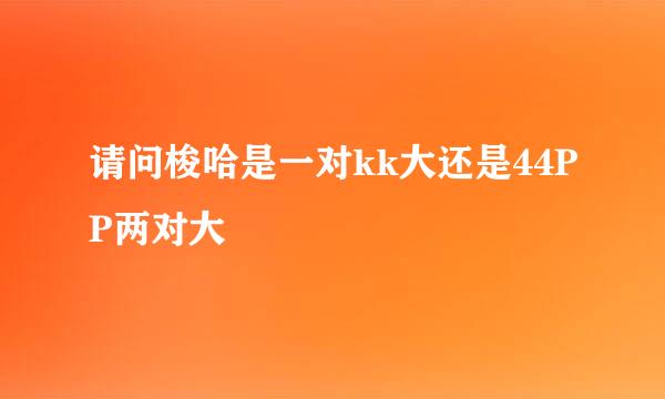 请问梭哈是一对kk大还是44PP两对大